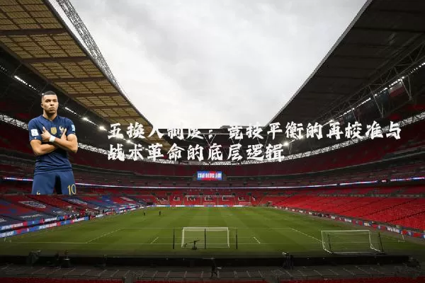 五换人制度：竞技平衡的再校准与战术革命的底层逻辑