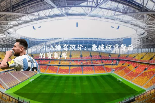 FIFA排名积分:竞技权重背后的赛制博弈