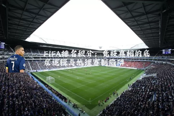 FIFA排名积分:竞技真相的底层逻辑与地理赛制陷阱