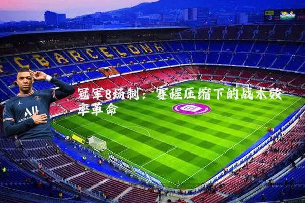 冠军8场制:赛程压缩下的战术效率革命