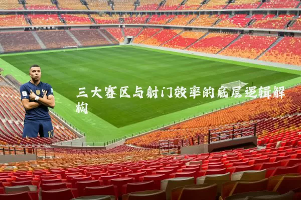 三大赛区与射门效率的底层逻辑解构