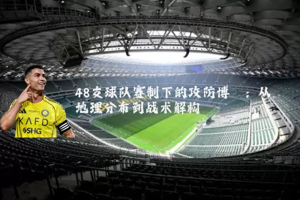 48支球队赛制下的攻防博弈:从地理分布到战术解构