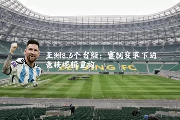 亚洲8.5个名额:赛制变革下的竞技逻辑重构