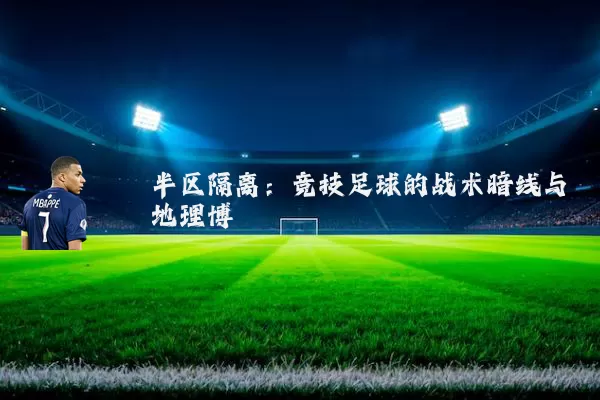 半区隔离:竞技足球的战术暗线与地理博弈