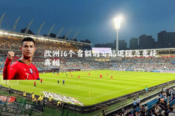 欧洲16个名额的分配逻辑与竞技真相