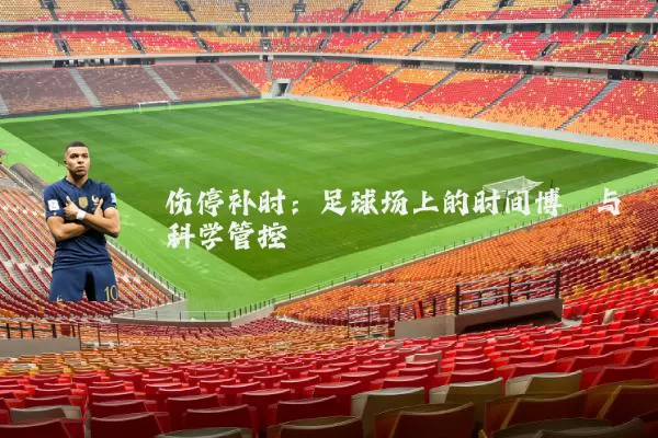伤停补时:足球场上的时间博弈与科学管控