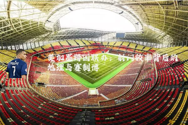 美加墨跨国联办：射门效率背后的地理与赛制博弈