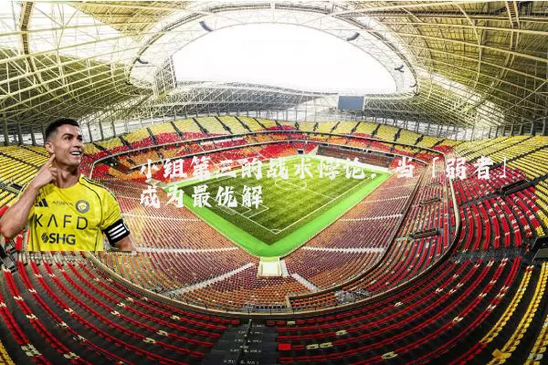 小组第三的战术悖论:当「弱者」成为最优解