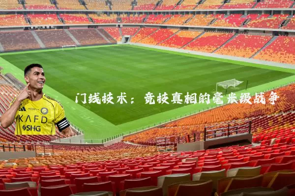 门线技术:竞技真相的毫米级战争