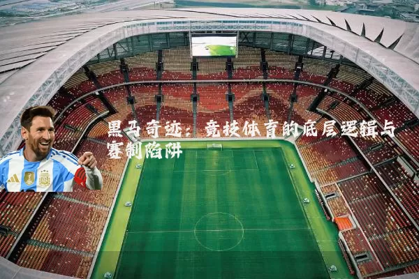 黑马奇迹:竞技体育的底层逻辑与赛制陷阱