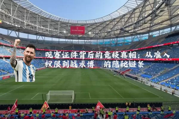观赛证件背后的竞技真相:从准入权限到战术博弈的隐秘链条