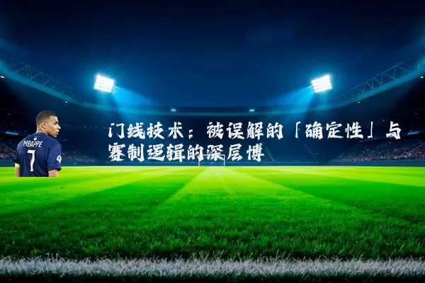门线技术:被误解的「确定性」与赛制逻辑的深层博弈