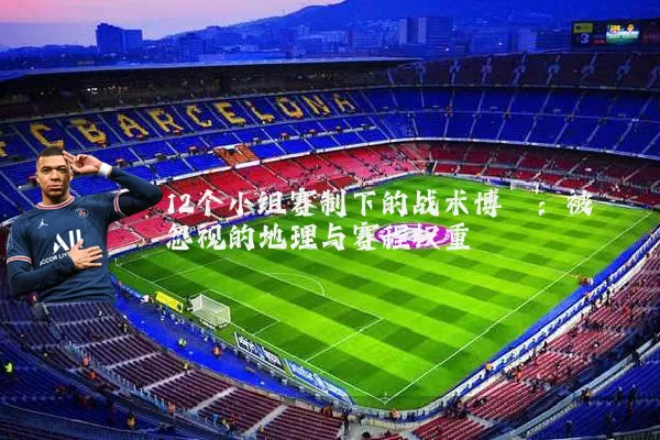 12个小组赛制下的战术博弈：被忽视的地理与赛程权重