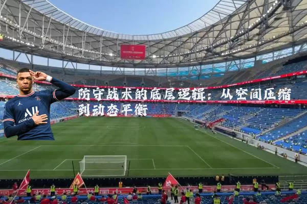 防守战术的底层逻辑:从空间压缩到动态平衡