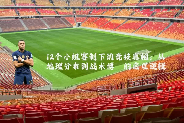 12个小组赛制下的竞技真相:从地理分布到战术博弈的底层逻辑