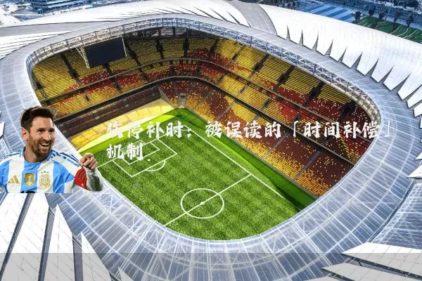 伤停补时：被误读的「时间补偿」机制